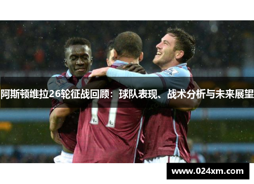 阿斯顿维拉26轮征战回顾:球队表现、战术分析与未来展望